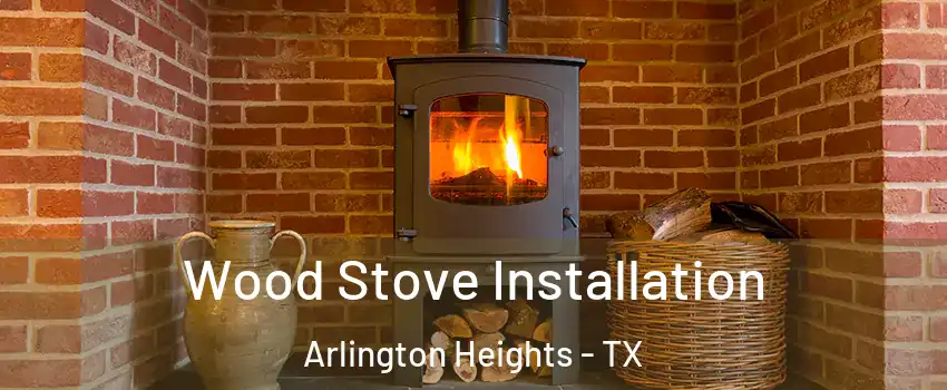 Wood Stove Installation Arlington Heights - TX