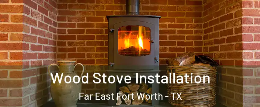 Wood Stove Installation Far East Fort Worth - TX