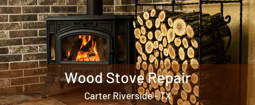 Wood Stove Repair Carter Riverside - TX