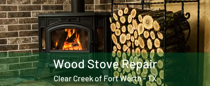 Wood Stove Repair Clear Creek of Fort Worth - TX
