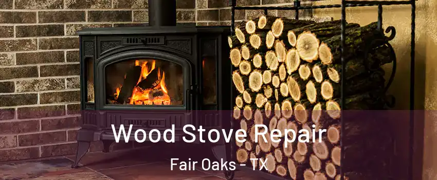 Wood Stove Repair Fair Oaks - TX