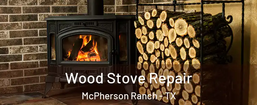 Wood Stove Repair McPherson Ranch - TX