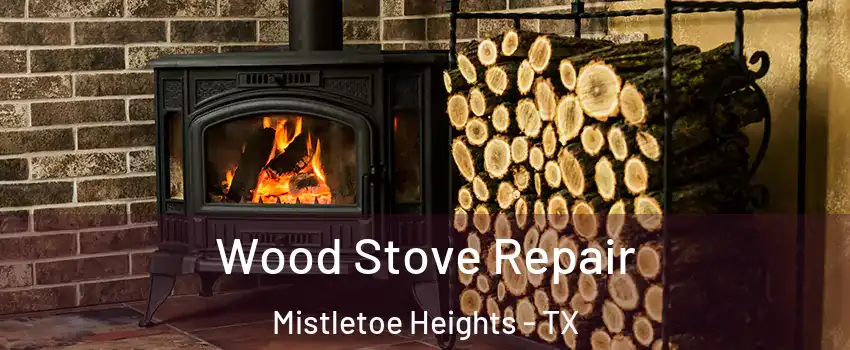 Wood Stove Repair Mistletoe Heights - TX