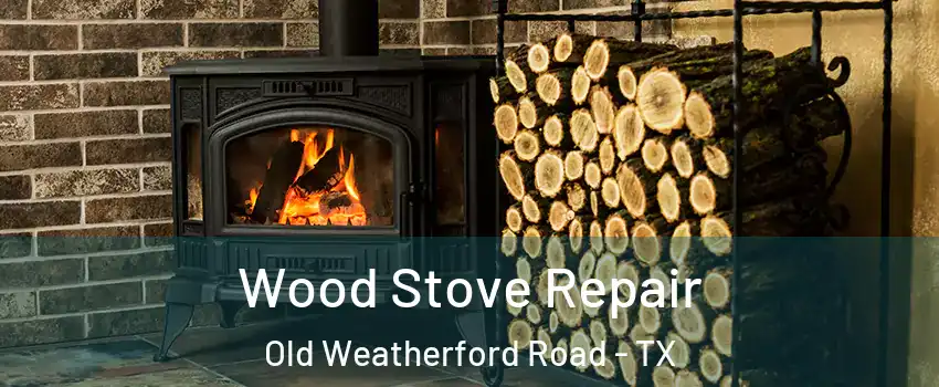 Wood Stove Repair Old Weatherford Road - TX
