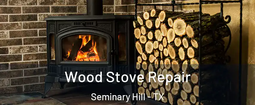 Wood Stove Repair Seminary Hill - TX
