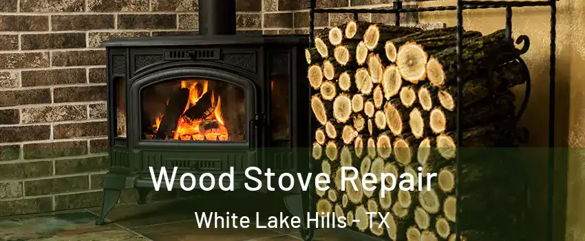 Wood Stove Repair White Lake Hills - TX